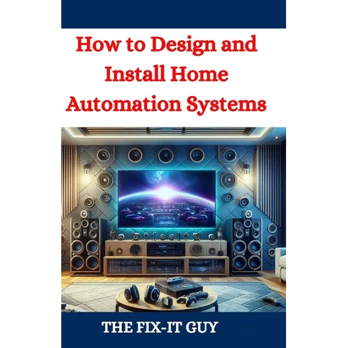 How to Design and Install Home Automation Systems: A DIY Guide to Smart Home Technology and IoT Devices for Beginners and Pros - Paperback