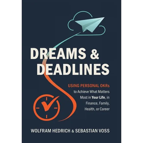 Dreams and Deadlines: Using Personal OKRs to Achieve What Matters Most in Your Life, in Finance, Family, Health, or Career - Hardcover
