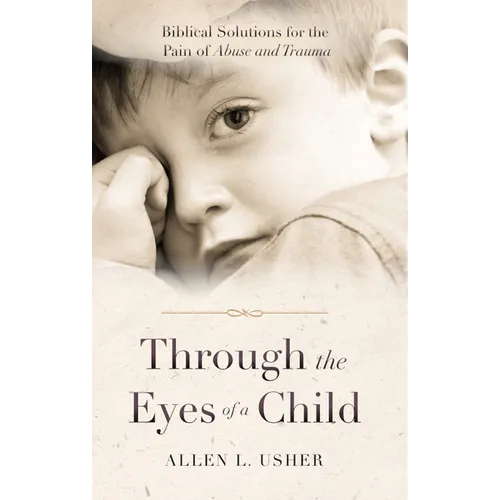 Through the Eyes of a Child: Biblical Solutions for the Pain of Abuse and Trauma - Paperback