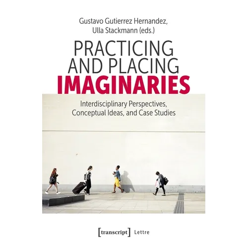 Practicing and Placing Imaginaries: Interdisciplinary Perspectives, Conceptual Ideas, and Case Studies