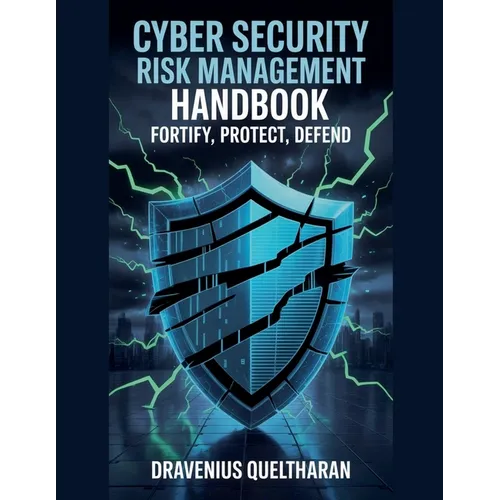Cyber Security Risk Management Handbook: Fortify, Protect, Defend - Paperback