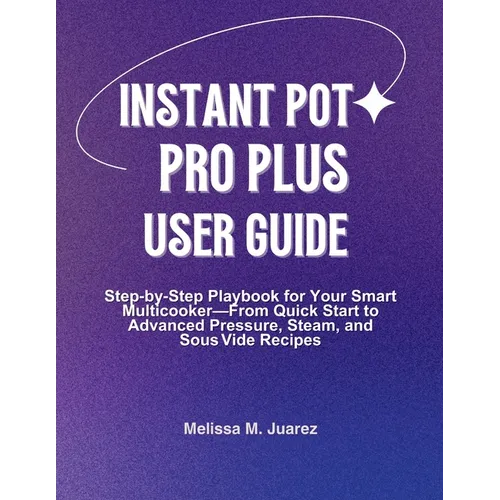 Instant Pot Pro Plus User Guide: Step by Step Playbook for Your Smart Multicooker with Quick Start and Advanced Pressure, Steam, and Sous Vide Recipes - Paperback
