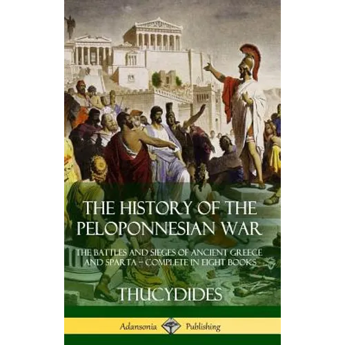 The History of the Peloponnesian War: The Battles and Sieges of Ancient Greece and Sparta - Complete in Eight Books (Hardcover) - Hardcover