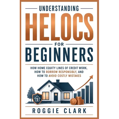 Understanding HELOCs for Beginners: How Home Equity Lines of Credit Work, How to Borrow Responsibly, and How to Avoid Costly Mistakes - Paperback