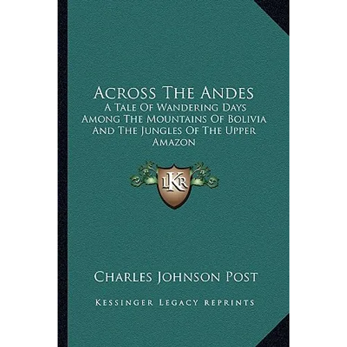 Across The Andes: A Tale Of Wandering Days Among The Mountains Of Bolivia And The Jungles Of The Upper Amazon - Paperback