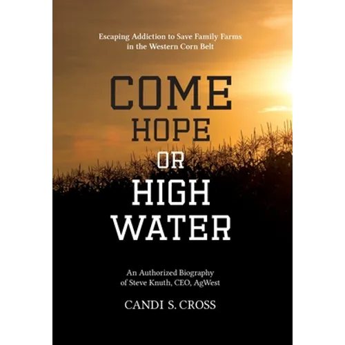 Come Hope or High Water: Escaping Addiction to Save Family Farms in the Western Corn Belt - Hardcover