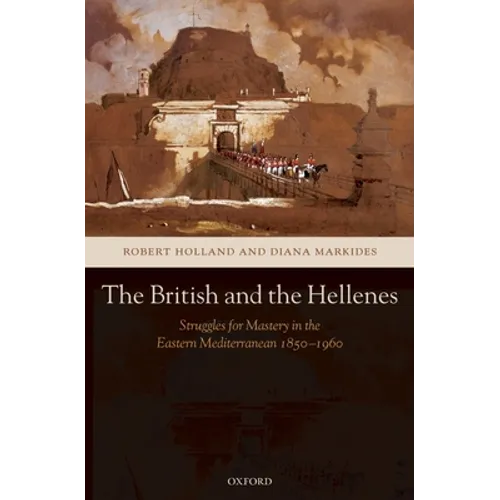 The British and the Hellenes: Struggles for Mastery in the Eastern Mediterranean 1850-1960 - Hardcover