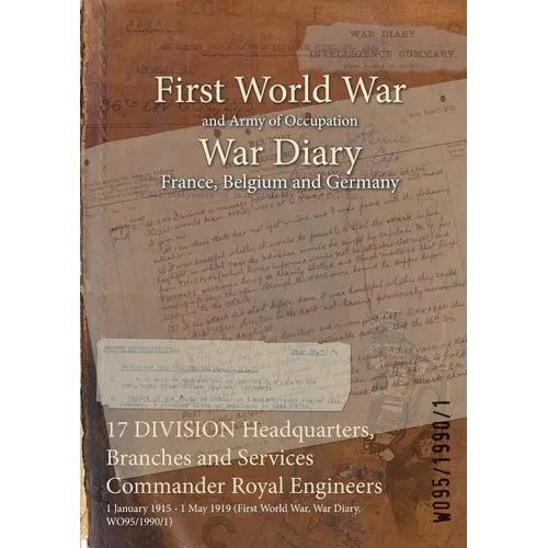 17 DIVISION Headquarters, Branches and Services Commander Royal Engineers: 1 January 1915 - 1 May 1919 (First World War, War Diary, WO95/1990/1) - Paperback
