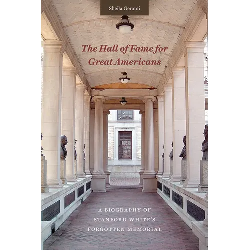 The Hall of Fame for Great Americans: A Biography of Stanford White's Forgotten Memorial