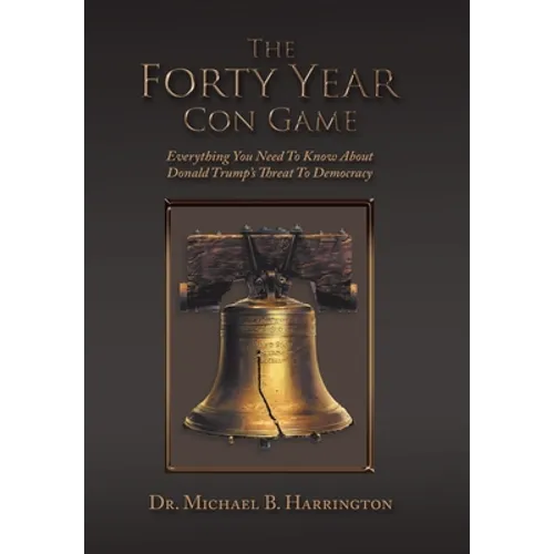 The Forty Year Con Game: Everything You Need to Know About Donald Trump's Threat to Democracy - Hardcover