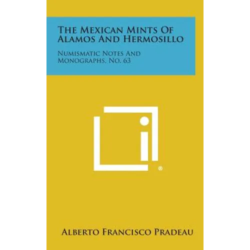 The Mexican Mints Of Alamos And Hermosillo: Numismatic Notes And Monographs, No. 63