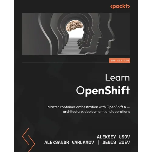 Learn OpenShift - Second Edition: Master container orchestration with OpenShift 4 - architecture, deployment, and operations - Paperback