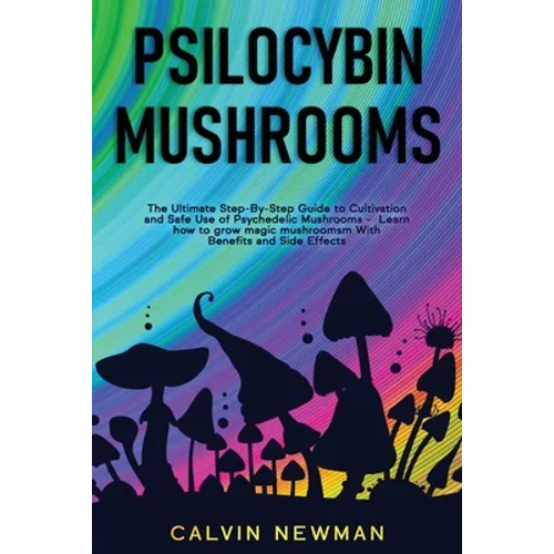 Psilocybin Mushrooms: The Ultimate Step-by-Step Guide to Cultivation and Safe Use of Psychedelic Mushrooms. Learn How to Grow Magic Mushrooms, Enjoy T - Paperback