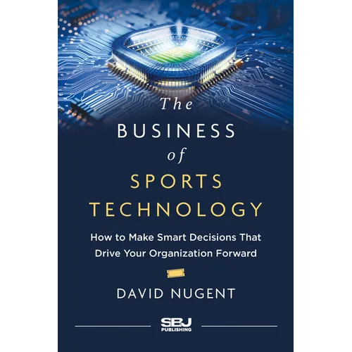 The Business of Sports Technology: How to Make Smart Decisions That Drive Your Organization Forward - Hardcover