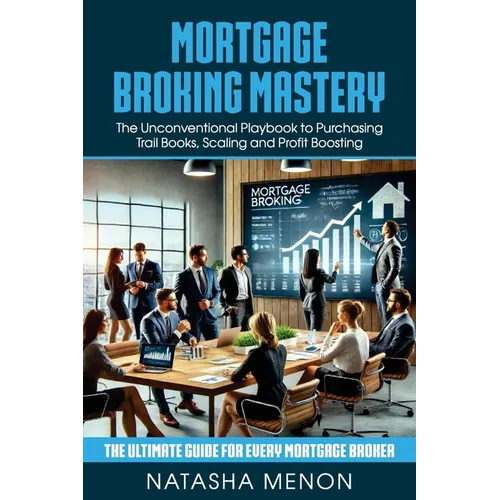 Mortgage Broking Mastery: The Unconventional Playbook to Purchasing Trail Books, Scaling and Profit Boosting - Paperback