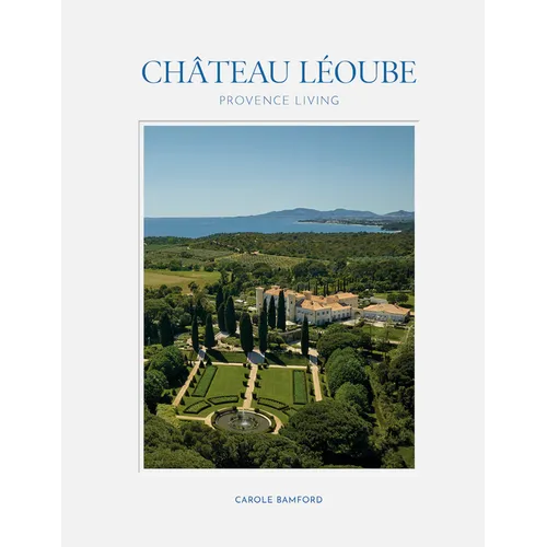 Château Léoube: Provence Living--Join Carole Bamford as She Shares the Story of the Restoration of Her Estate on the French Coast - Hardcover
