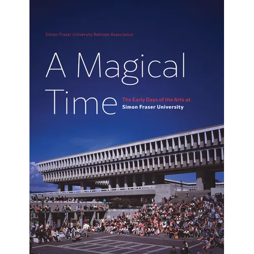 A Magical Time: The Early Days of the Arts at Simon Fraser University - Hardcover