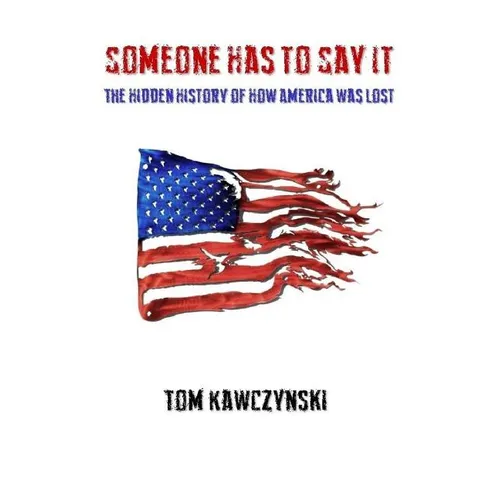 Someone Has to Say It: The Hidden History of How America Was Lost - Paperback