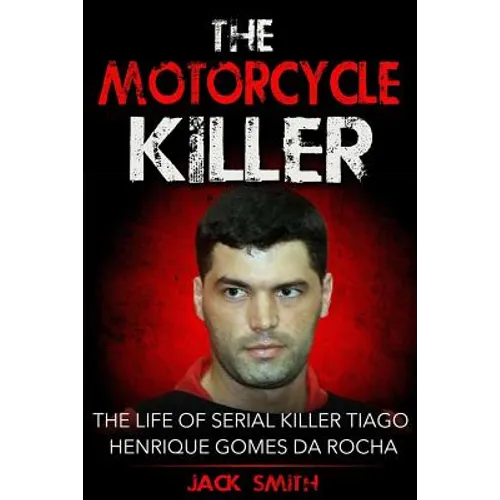 The Motorcycle Killer: The Life of Serial Killer Tiago Henrique Gomes de Rocha - Paperback