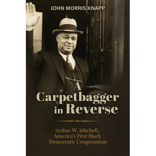 A Carpetbagger in Reverse: Arthur W. Mitchell, America's First Black Democratic Congressman - Paperback