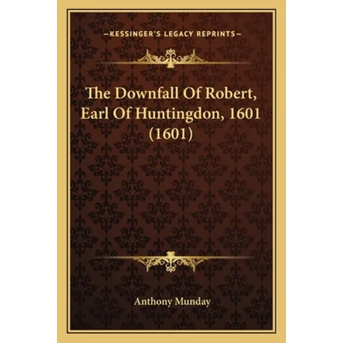 The Downfall Of Robert, Earl Of Huntingdon, 1601 (1601) - Paperback