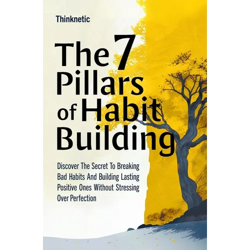 The 7 Pillars Of Habit Building: Discover The Secret To Breaking Bad Habits And Building Lasting Positive Ones Without Stressing Over Perfection - Paperback