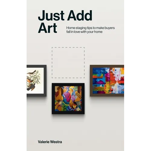 Just Add Art: Home Staging Tips To Make Buyers Fall In Love With Your Home:: Home Staging Tips To Make Buyers Fall In Love With Your Home - Paperback