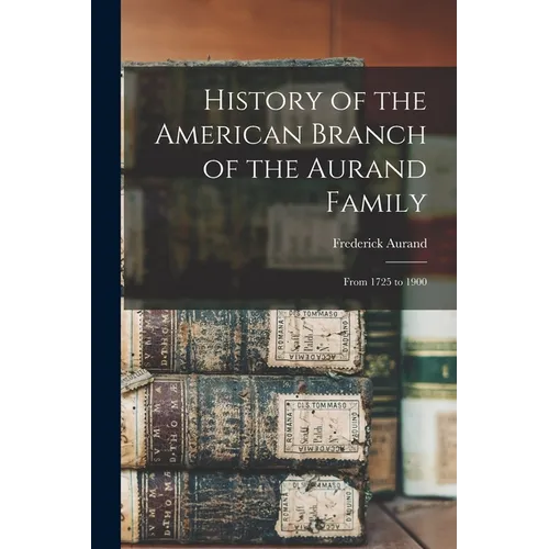 History of the American Branch of the Aurand Family: From 1725 to 1900 - Paperback