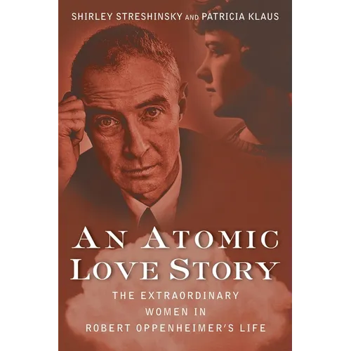 An Atomic Love Story: The Extraordinary Women in Robert Oppenheimer's Life - Hardcover
