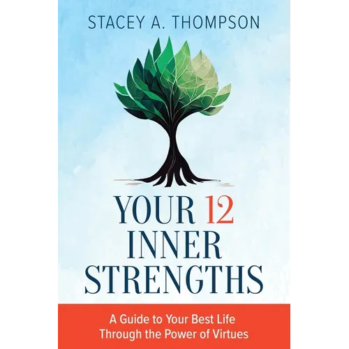 Your 12 Inner Strengths: A Guide to Your Best Life Through the Power of Virtues