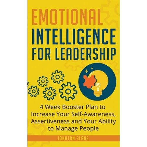 Emotional Intelligence for Leadership: 4 Week Booster Plan to Increase Your Self-Awareness, Assertiveness and Your Ability to Manage People at Work - Hardcover