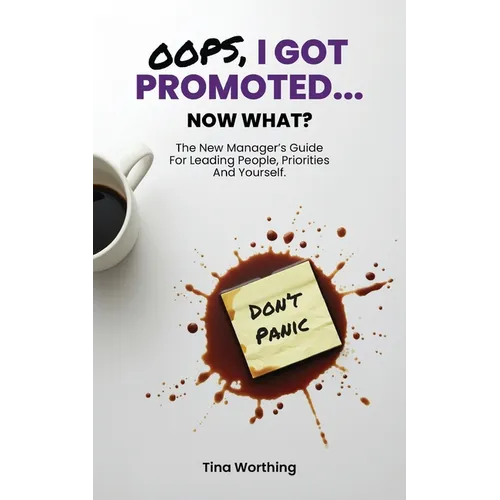 Oops, I Got Promoted...Now What?: The New Manager's Guide for Leading People, Priorities And Yourself