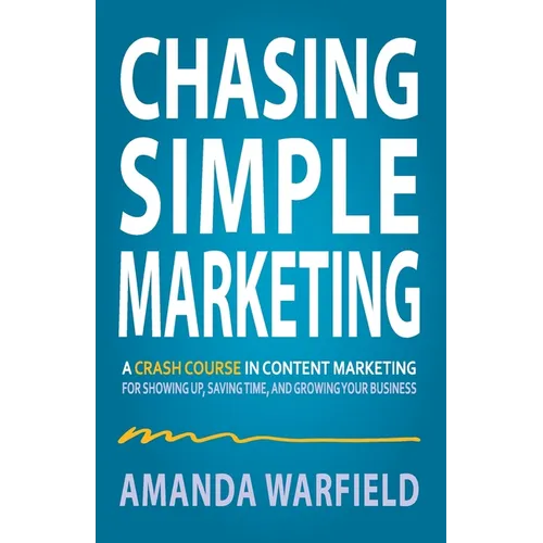 Chasing Simple Marketing: A Crash Course in Content Marketing for Showing Up, Saving Time, and Growing Your Business - Paperback
