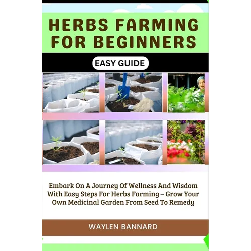 Herbs Farming for Beginners Easy Guide: Embark On A Journey Of Wellness And Wisdom With Easy Steps For Herbs Farming - Grow Your Own Medicinal Garden - Paperback