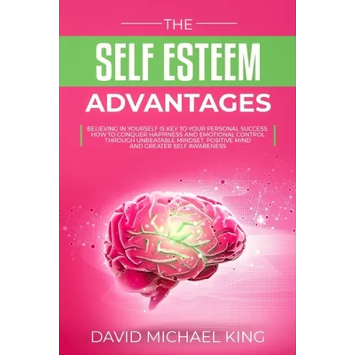 The Self Esteem Advantages: Believing in Yourself Is Key to Your Personal Success. How to Conquer Happiness and Emotional Control Through Unbeatab - Paperback