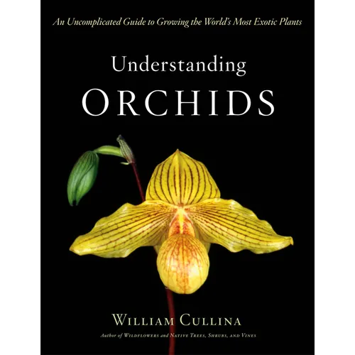Understanding Orchids: An Uncomplicated Guide to Growing the World's Most Exotic Plants