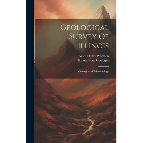 Geological Survey Of Illinois: Geology And Palaeontology - Hardcover