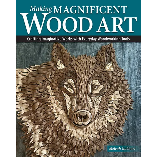 Making Magnificent Wood Art: Crafting Imaginative Works with Everyday Woodworking Tools - Paperback