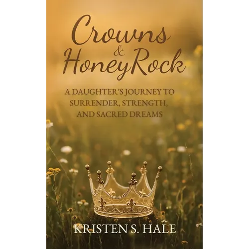 Crowns & HoneyRock: A Daughter's Journey to Surrender, Strength and Sacred Dreams - Hardcover
