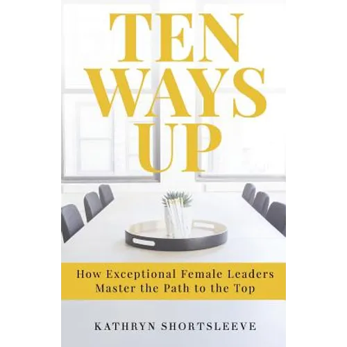 Ten Ways Up: How Exceptional Female Leaders Master the Path to the Top - Paperback