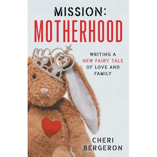 Mission: Motherhood: Writing a New Fairy Tale of Love and Family - Paperback