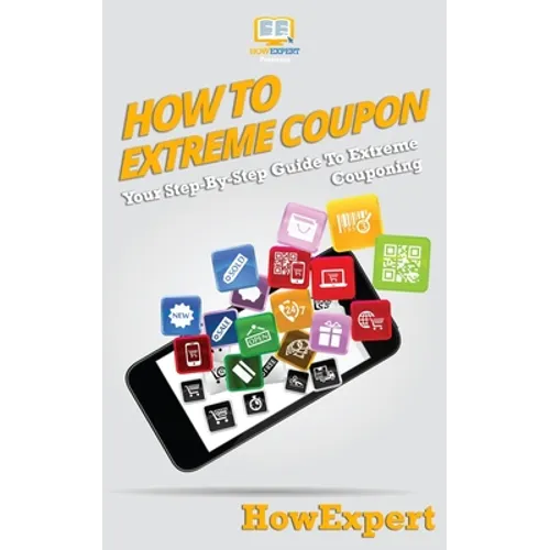 How To Extreme Coupon: Your Step-By-Step Guide To Extreme Couponing - Paperback