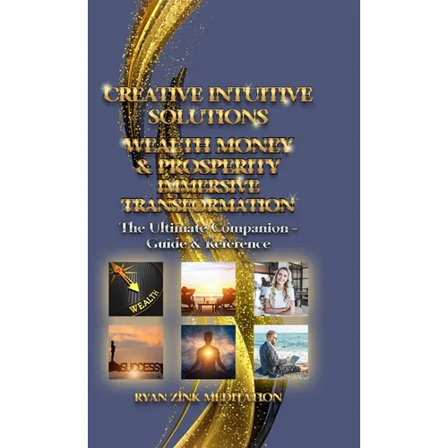 Creative Intuitive Solutions Wealth Money & Prosperity Immersive Transformation: The Ultimate Companion - Guide & Reference - Hardcover