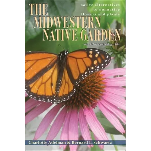 The Midwestern Native Garden: Native Alternatives to Nonnative Flowers and Plants