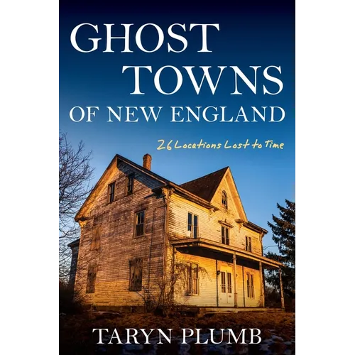 Ghost Towns of New England: Thirty-Two Locations Lost to Time - Paperback