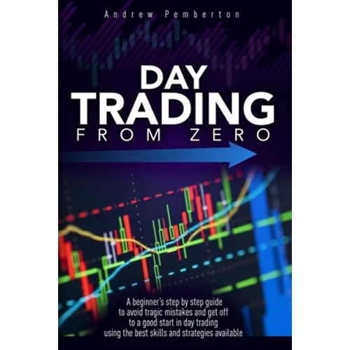 Day Trading From Zero: A beginner's step-by-step guide to avoid tragic mistakes and get off to a good start in day trading using the best ski - Paperback