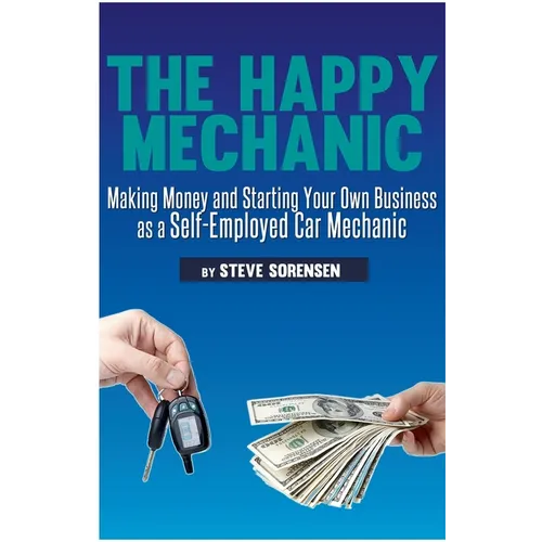 The Happy Mechanic: Making Money and Starting Your Own Business as a Self-Employed Car Mechanic - Paperback