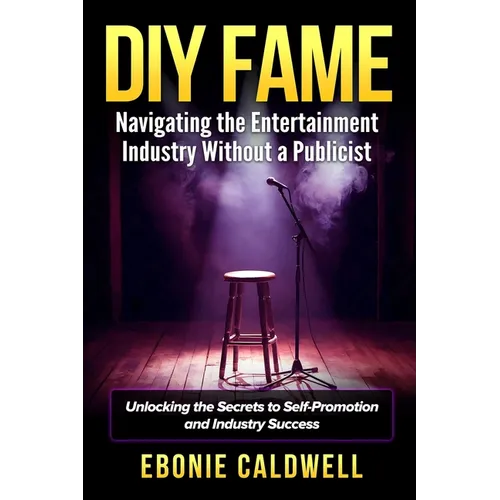 DIY Fame: Navigating the Entertainment Industry Without a Publicist: Navigating the Entertainment Industry Without a Publicist - Paperback