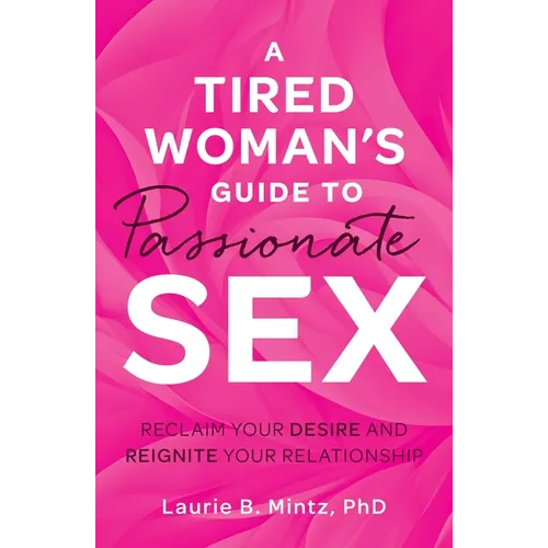 A Tired Woman's Guide to Passionate Sex: Reclaim Your Desire and Reignite Your Relationship - Paperback