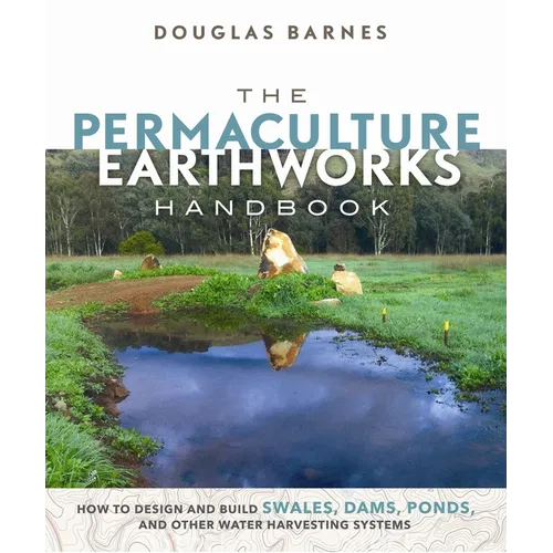 The Permaculture Earthworks Handbook: How to Design and Build Swales, Dams, Ponds, and Other Water Harvesting Systems